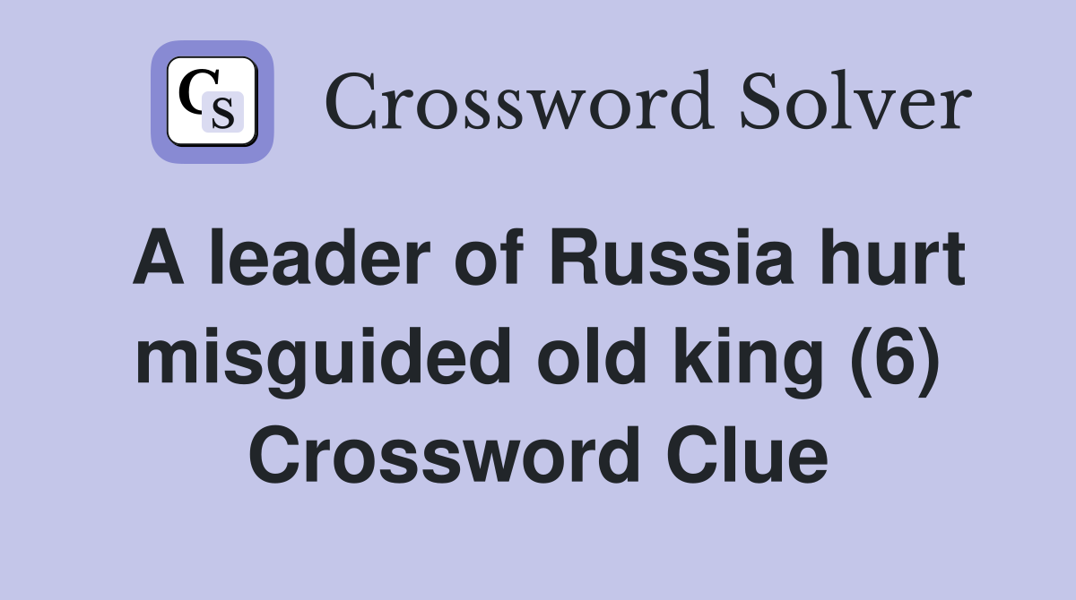 A leader of Russia hurt misguided old king (6) Crossword Clue
