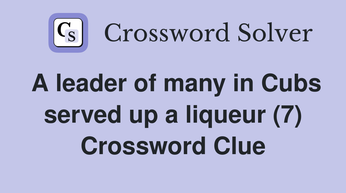 A leader of many in Cubs served up a liqueur (7) Crossword Clue