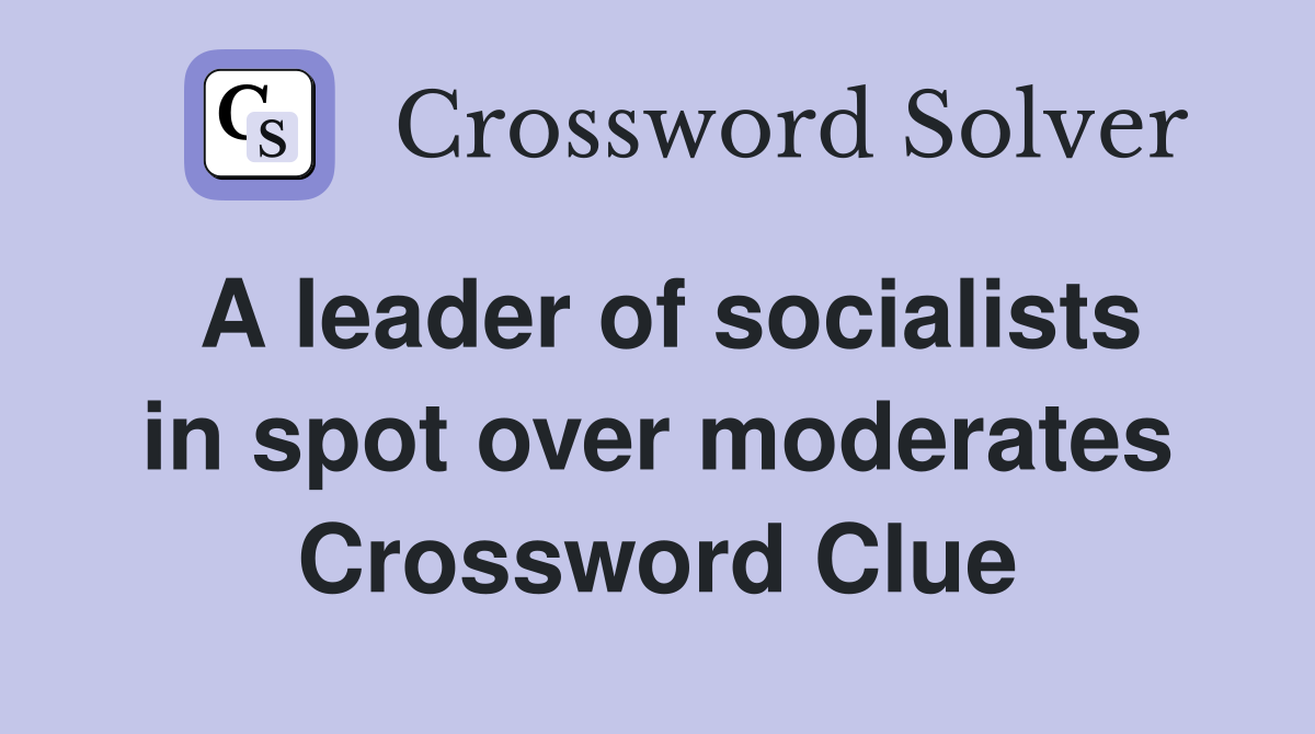 A leader of socialists in spot over moderates Crossword Clue