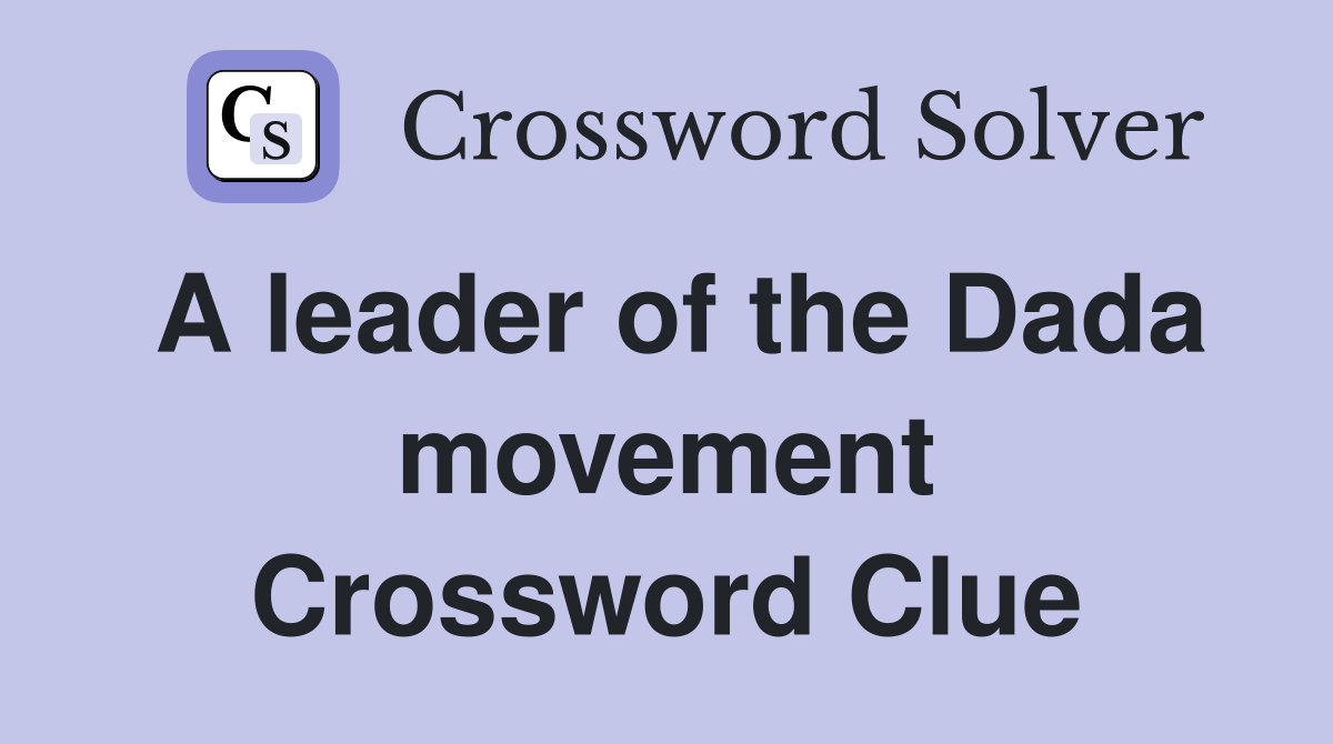 A leader of the Dada movement Crossword Clue