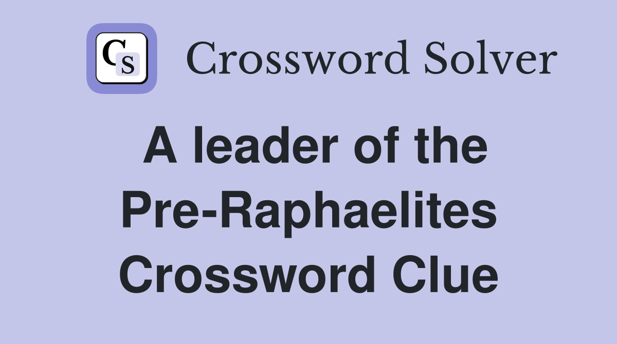 A leader of the Pre-Raphaelites Crossword Clue
