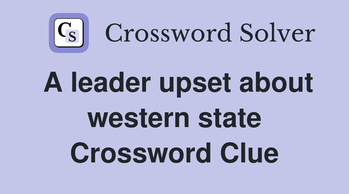 A leader upset about western state Crossword Clue