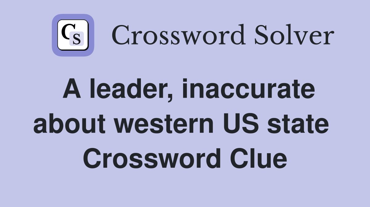 A leader, inaccurate about western US state  Crossword Clue