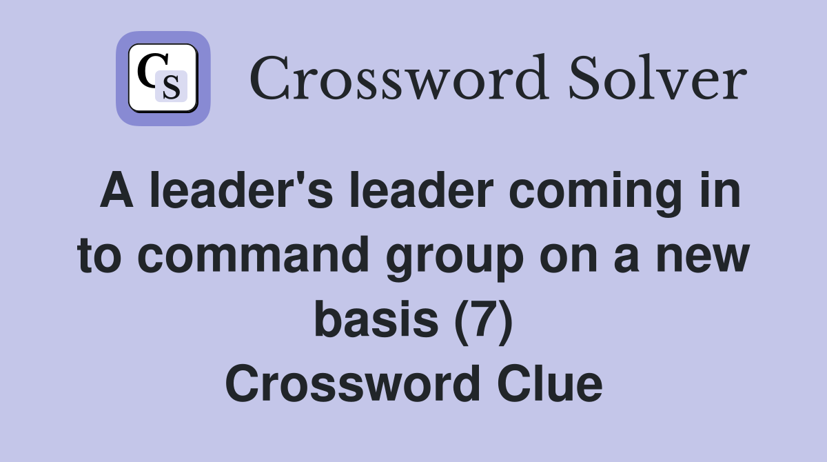 A leader's leader coming in to command group on a new basis (7) Crossword Clue