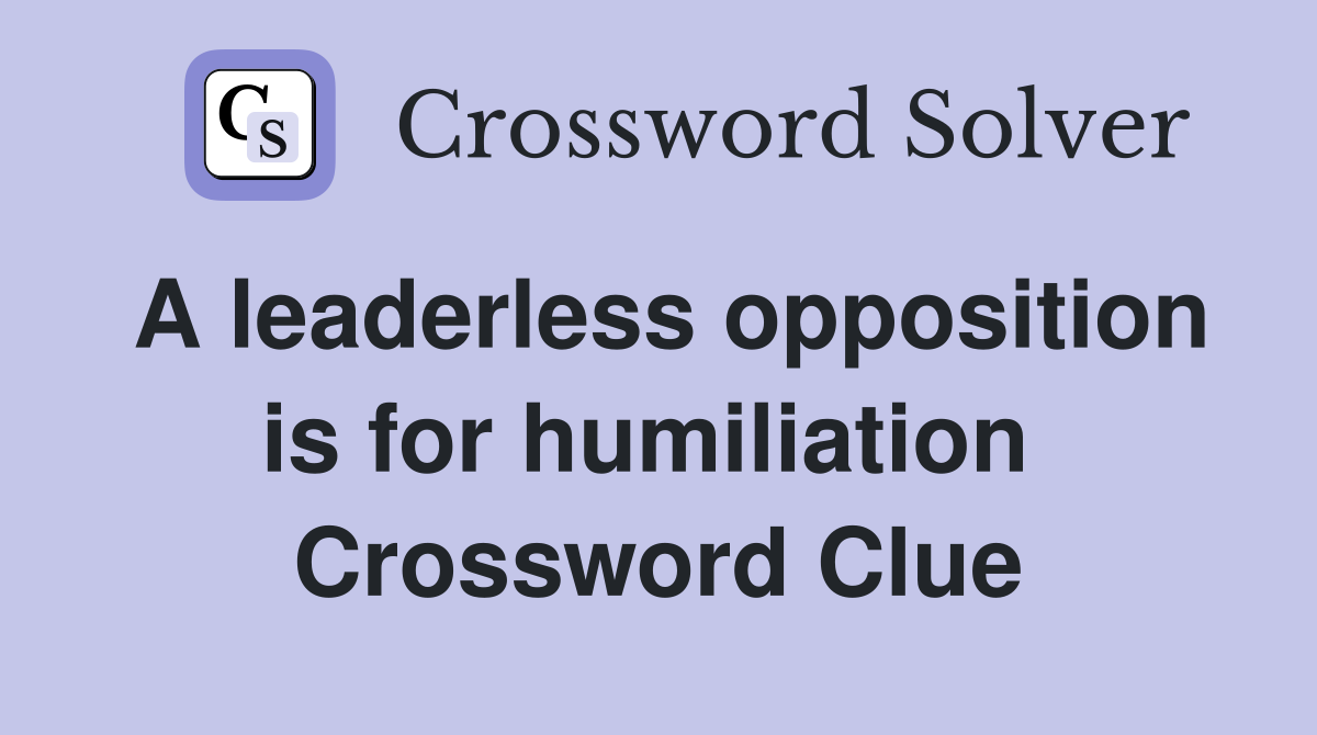 A leaderless opposition is for humiliation  Crossword Clue