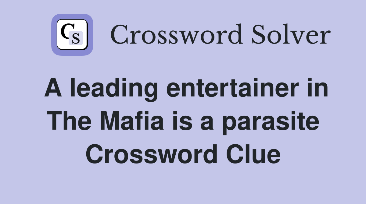 A leading entertainer in The Mafia is a parasite Crossword Clue