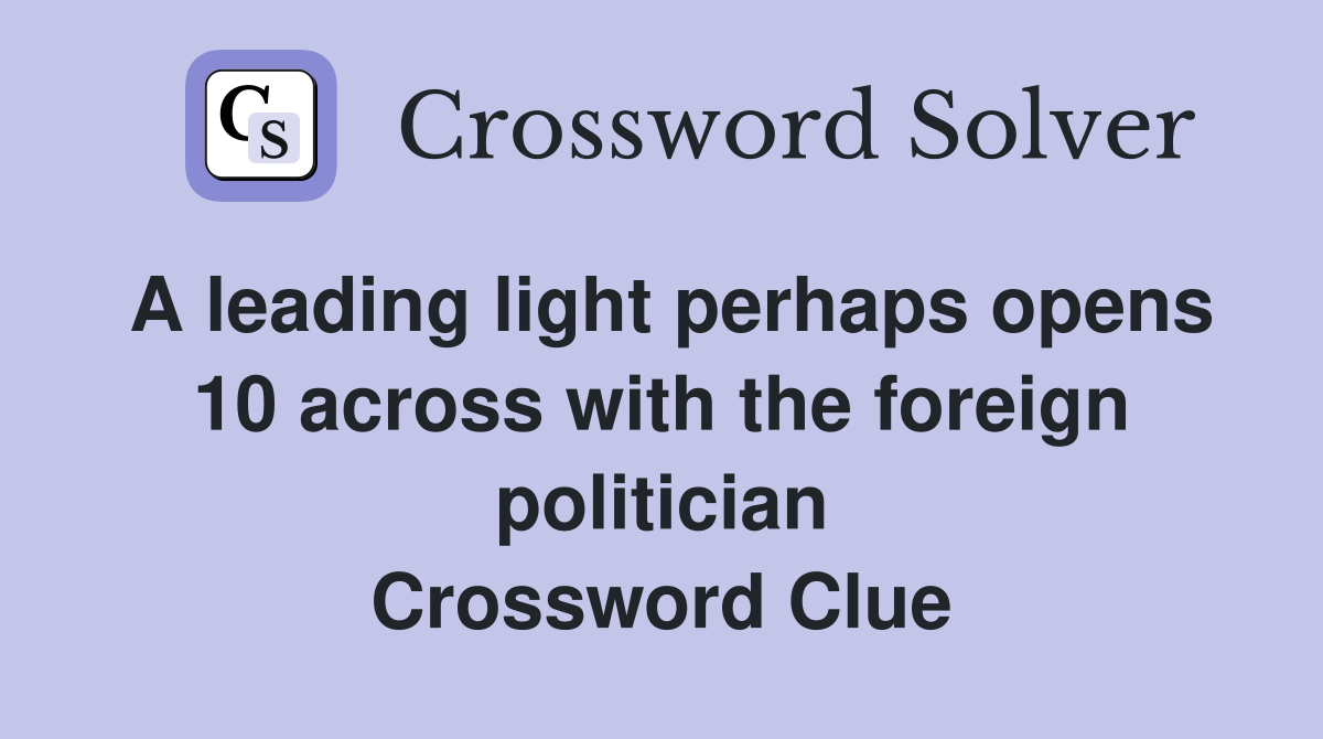 A leading light perhaps opens 10 across with the foreign politician Crossword Clue