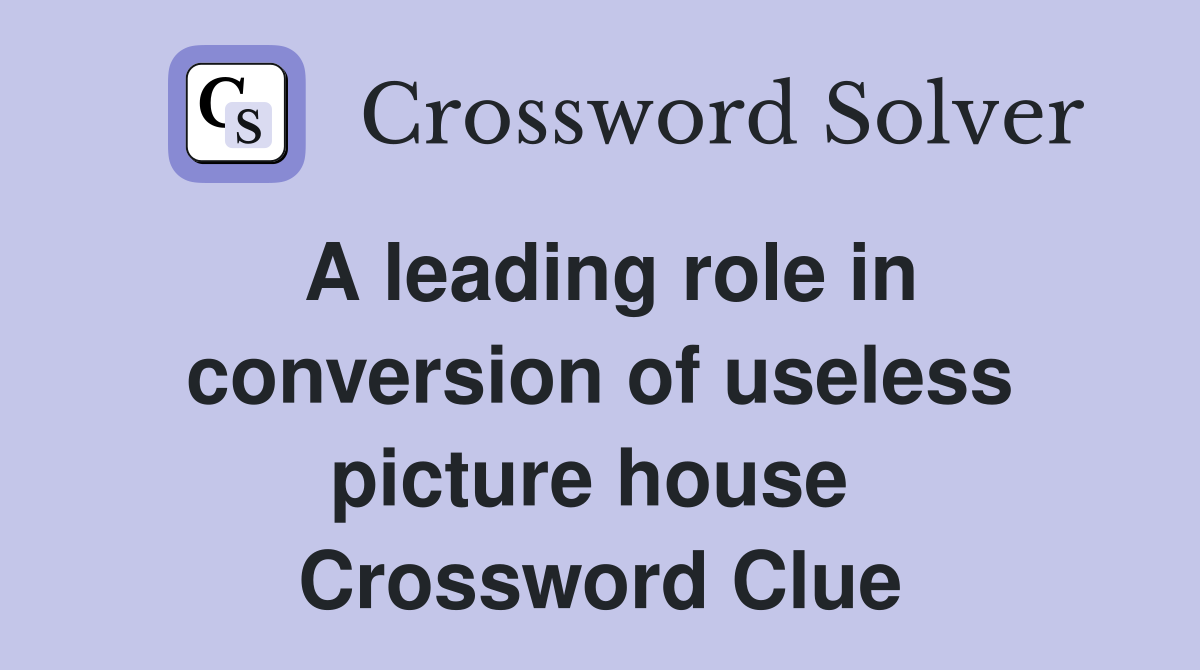 A leading role in conversion of useless picture house  Crossword Clue