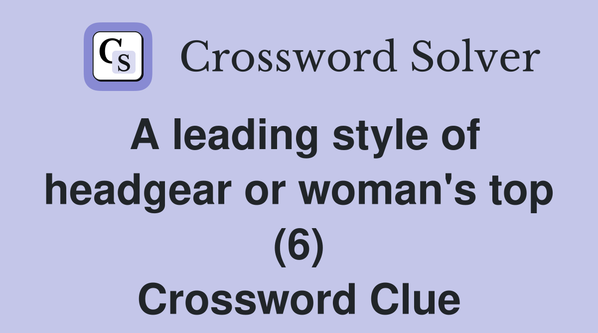 A leading style of headgear or woman's top (6) Crossword Clue