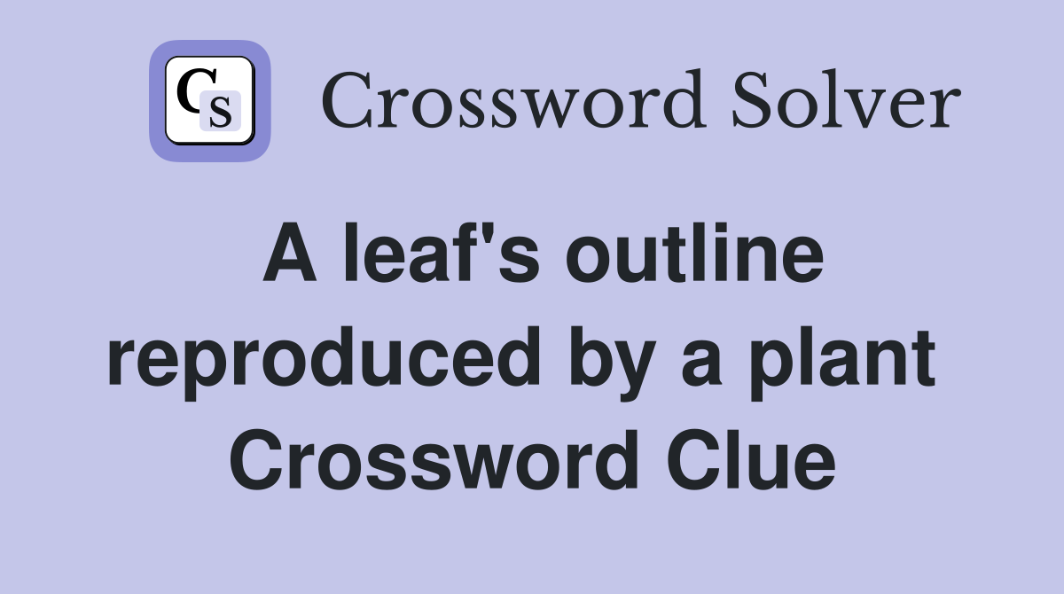 A leaf's outline reproduced by a plant  Crossword Clue