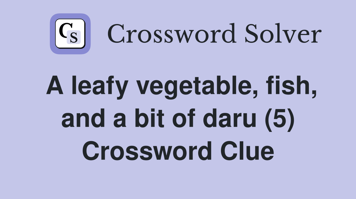 A leafy vegetable, fish, and a bit of daru (5) Crossword Clue