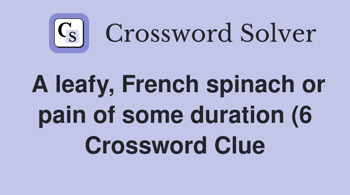 A leafy French spinach or pain of some duration (6) Crossword Clue A leafy French spinach or pain of some duration (6) Crossword Clue