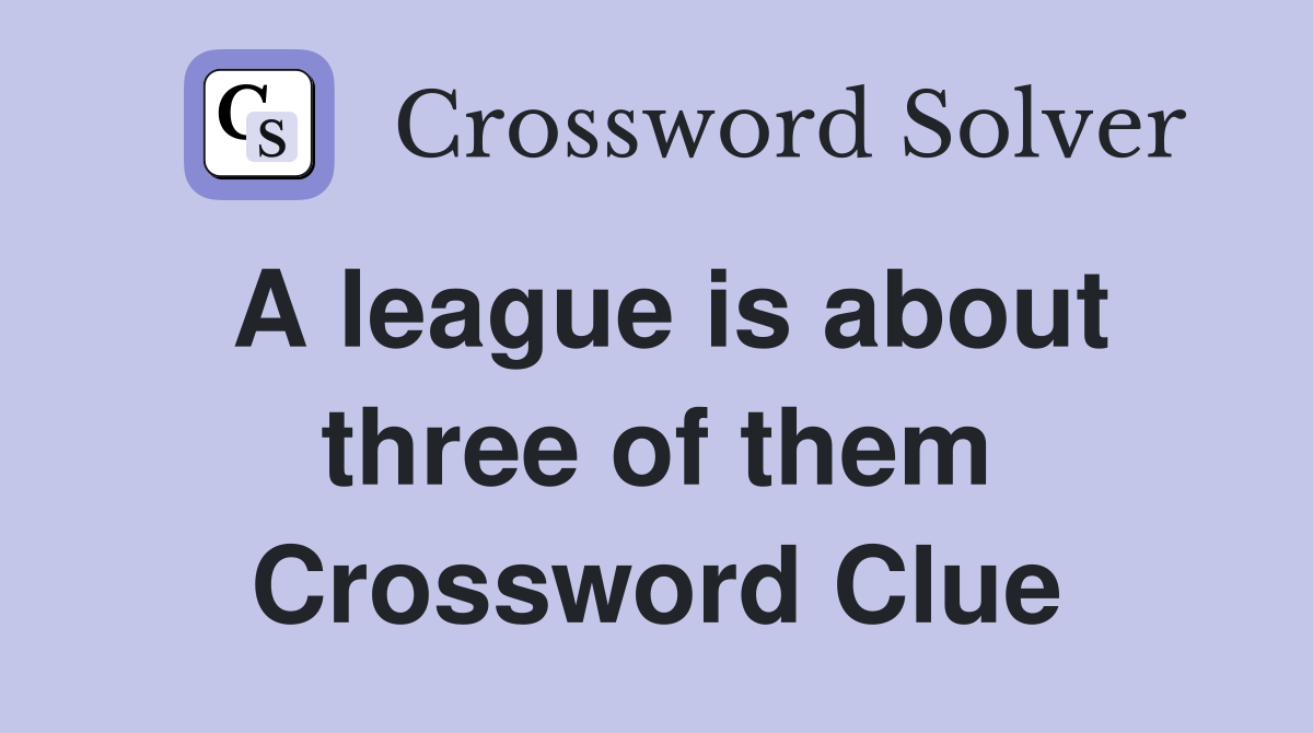 A league is about three of them Crossword Clue