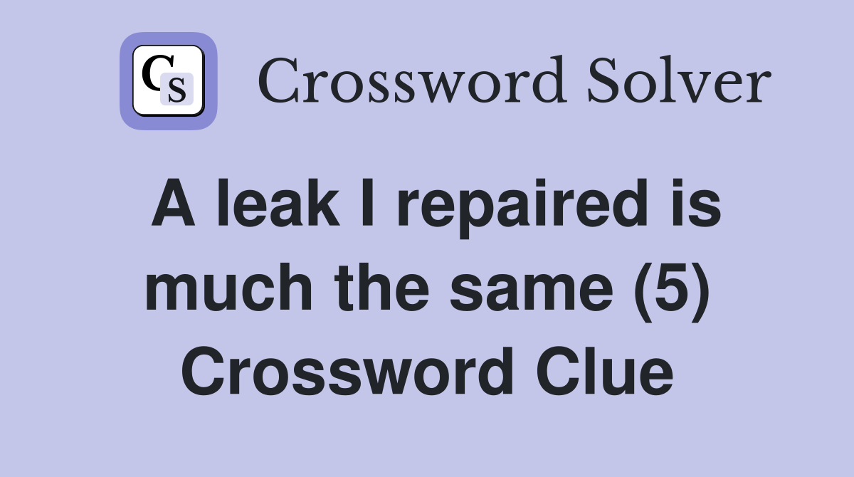 A leak I repaired is much the same (5) Crossword Clue