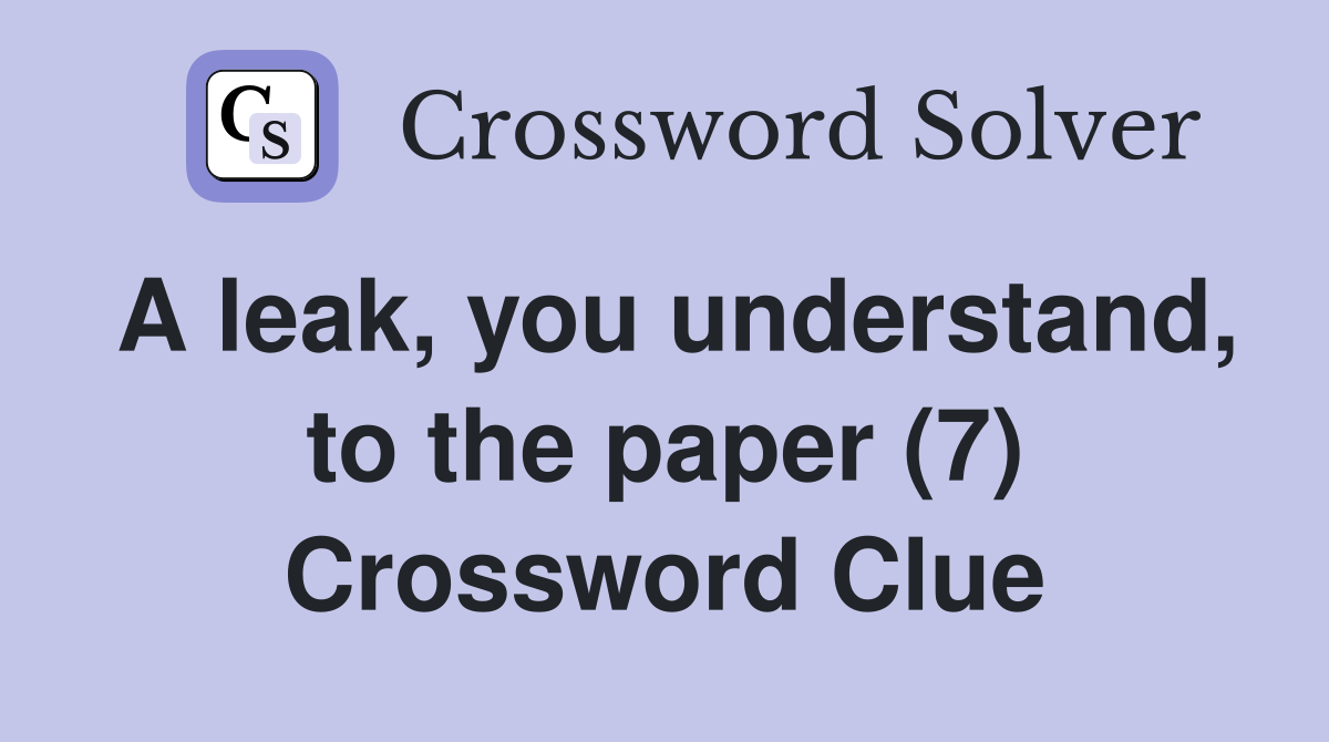 A leak, you understand, to the paper (7) Crossword Clue