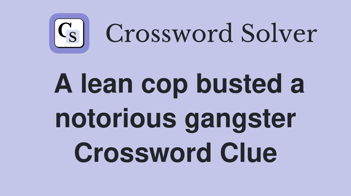 A lean cop busted a notorious gangster Crossword Clue