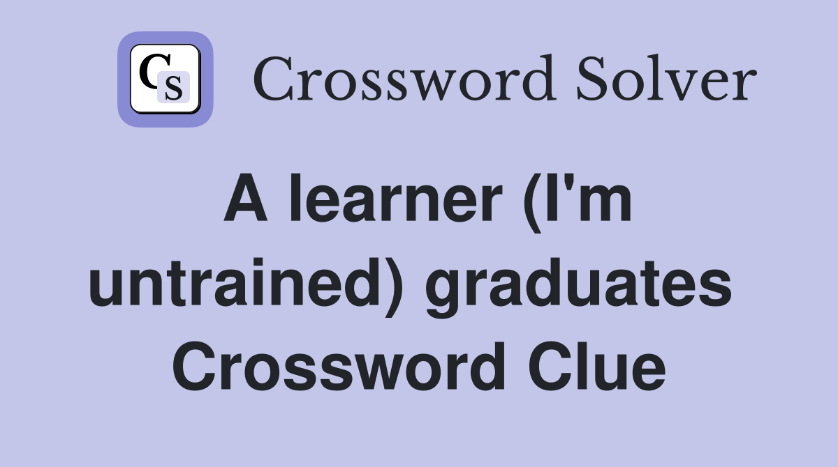A learner (I'm untrained) graduates  Crossword Clue