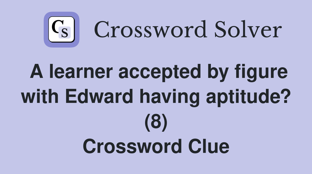 A learner accepted by figure with Edward having aptitude? (8) Crossword Clue