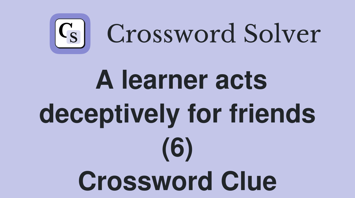 A learner acts deceptively for friends (6) Crossword Clue