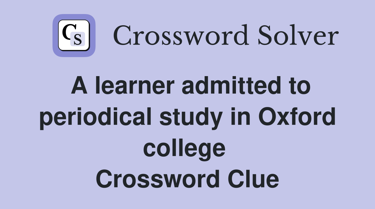 A learner admitted to periodical study in Oxford college  Crossword Clue