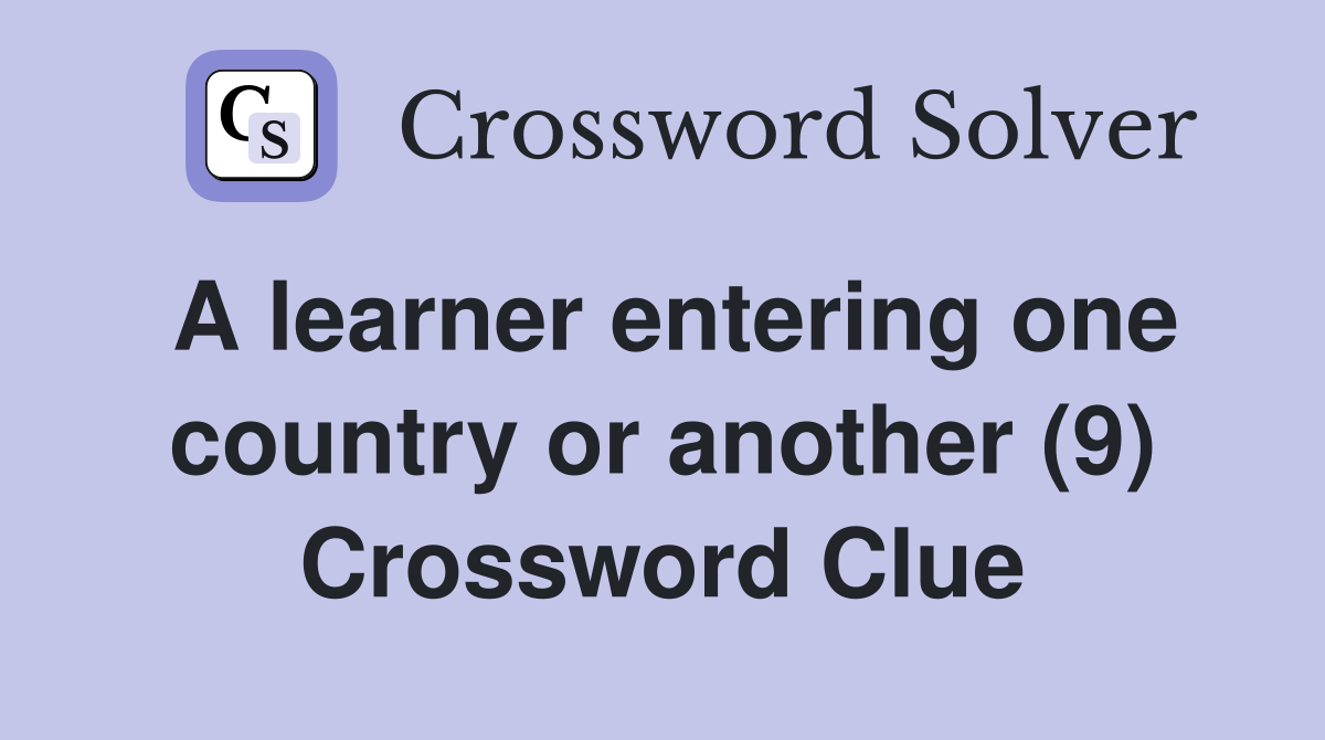 A learner entering one country or another (9) Crossword Clue
