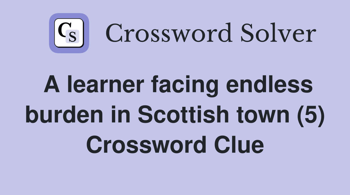 A learner facing endless burden in Scottish town (5) Crossword Clue