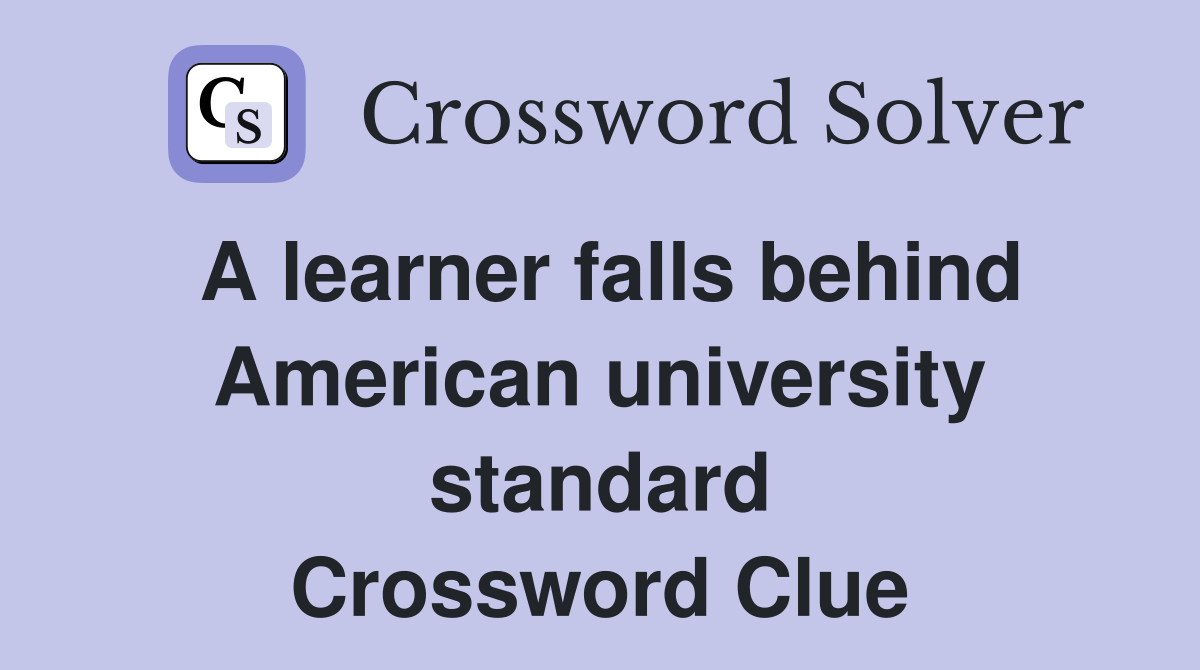 A learner falls behind American university standard Crossword Clue
