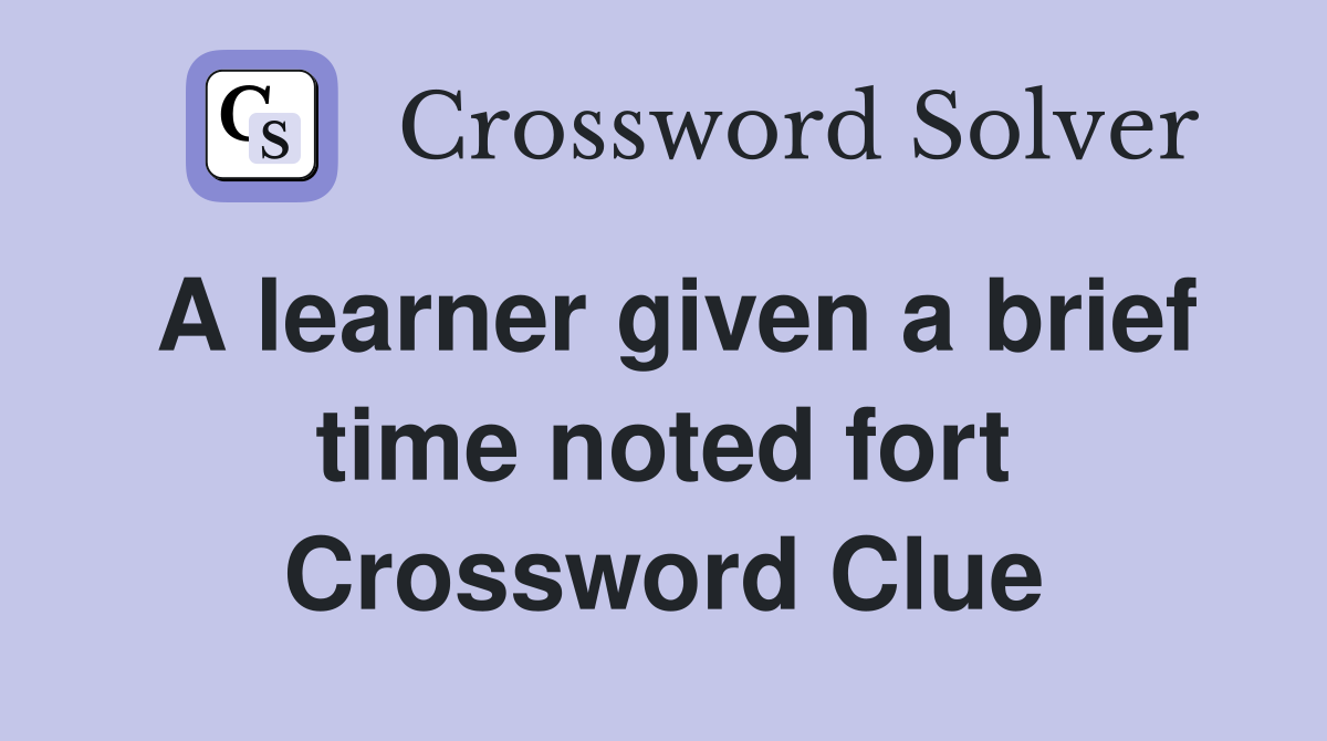 A learner given a brief time noted fort Crossword Clue