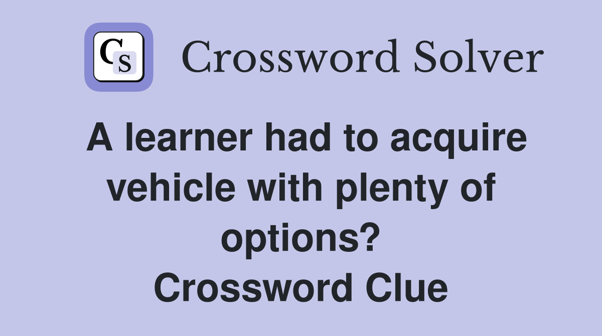 A learner had to acquire vehicle with plenty of options? Crossword Clue