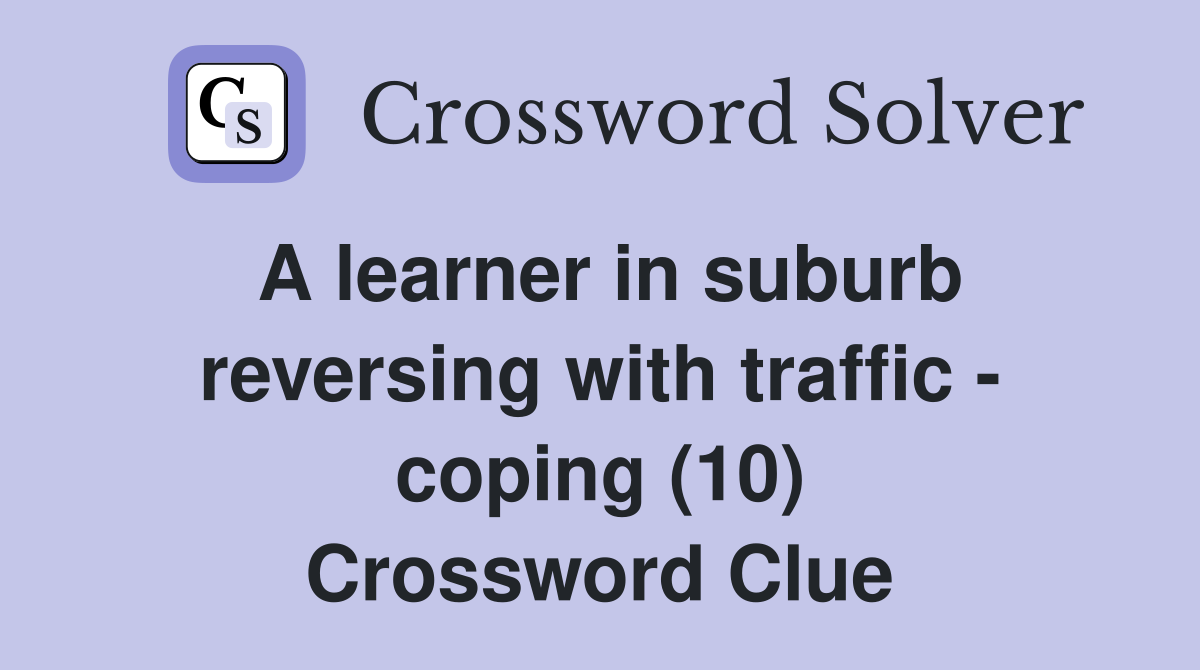 A learner in suburb reversing with traffic - coping (10) Crossword Clue