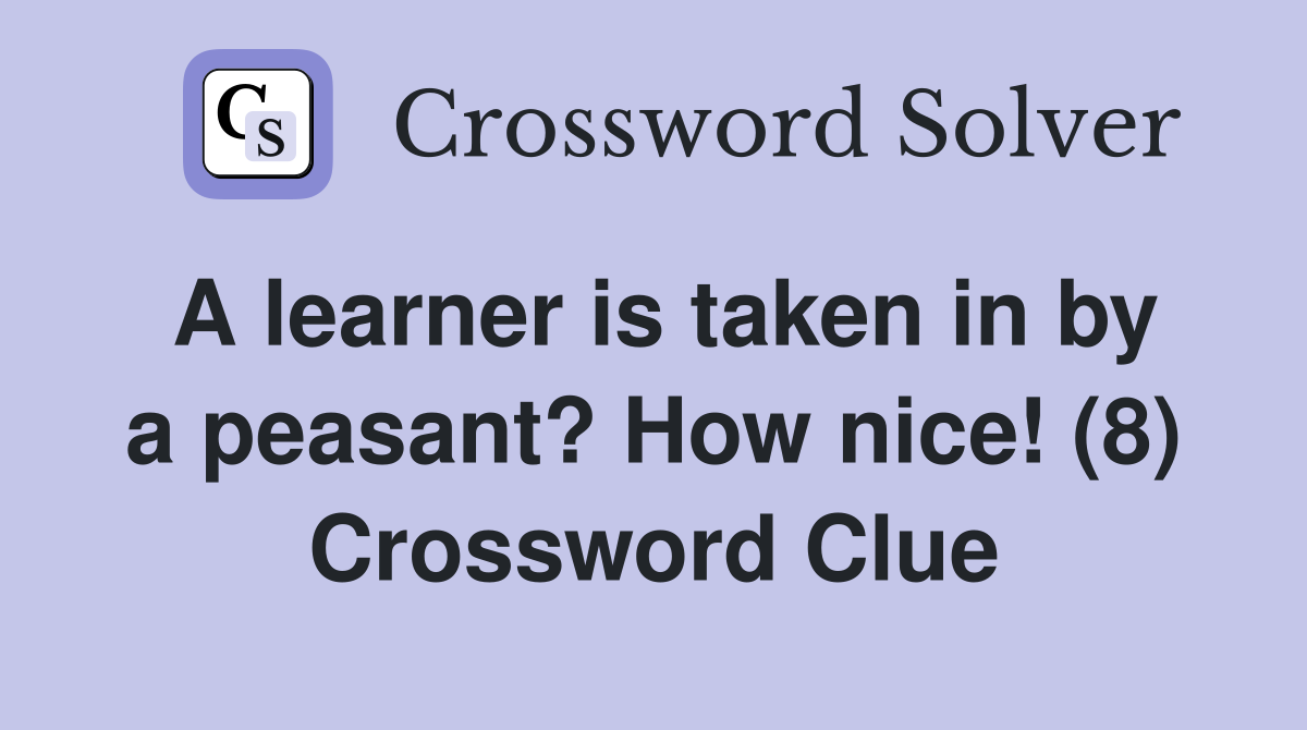 A learner is taken in by a peasant? How nice! (8) Crossword Clue