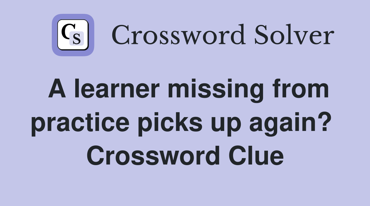 A learner missing from practice picks up again?  Crossword Clue