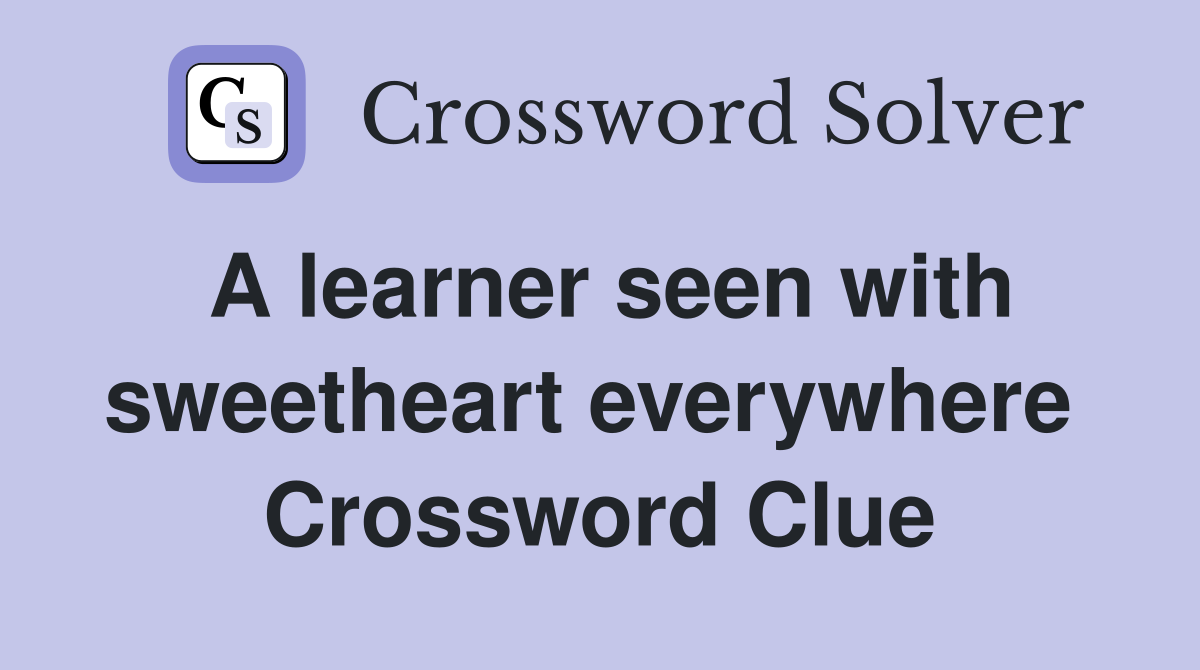 A learner seen with sweetheart everywhere  Crossword Clue