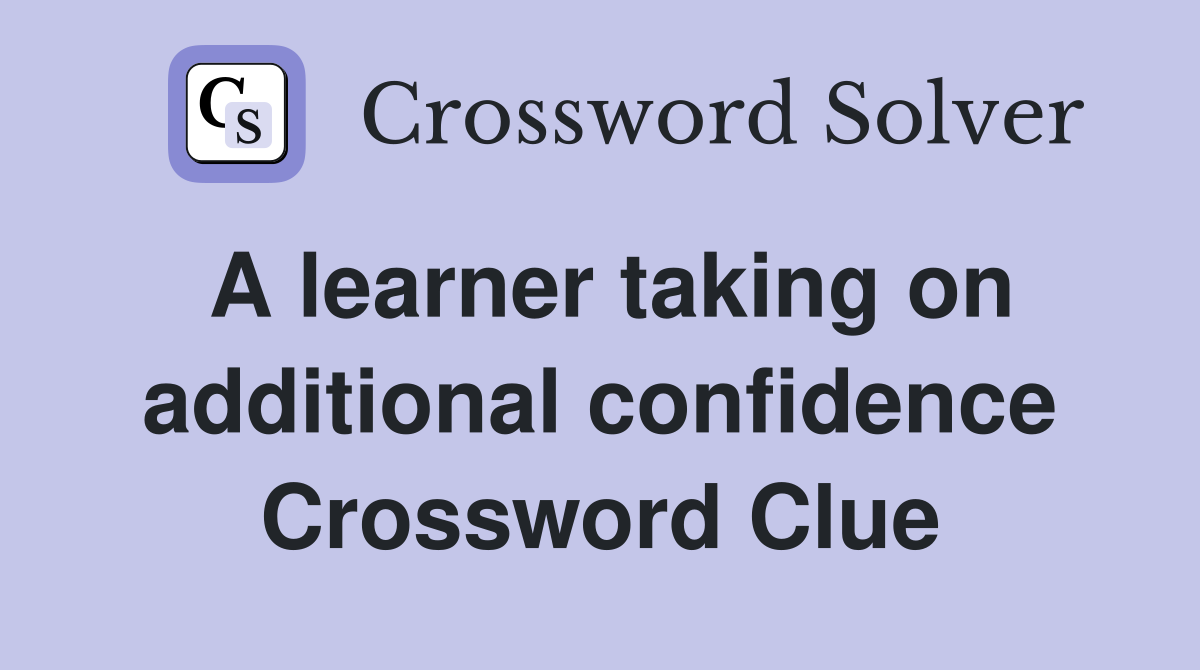 A learner taking on additional confidence Crossword Clue
