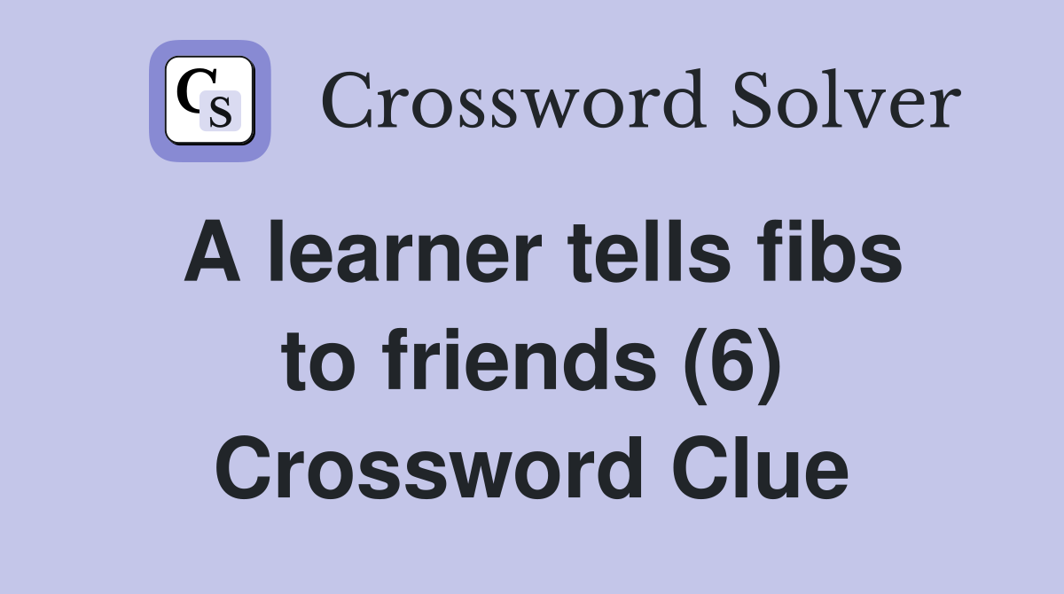 A learner tells fibs to friends (6) Crossword Clue