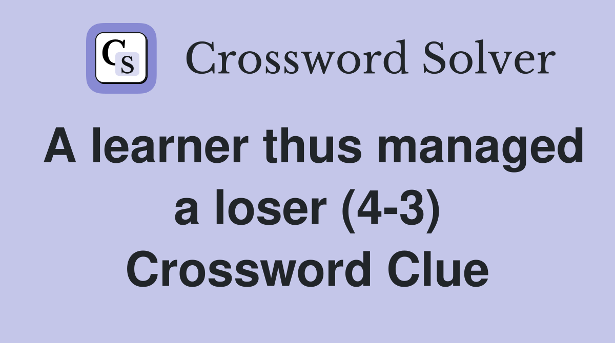 A learner thus managed a loser (4-3) Crossword Clue