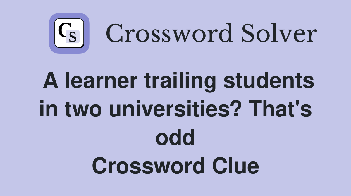 A learner trailing students in two universities? That's odd Crossword Clue