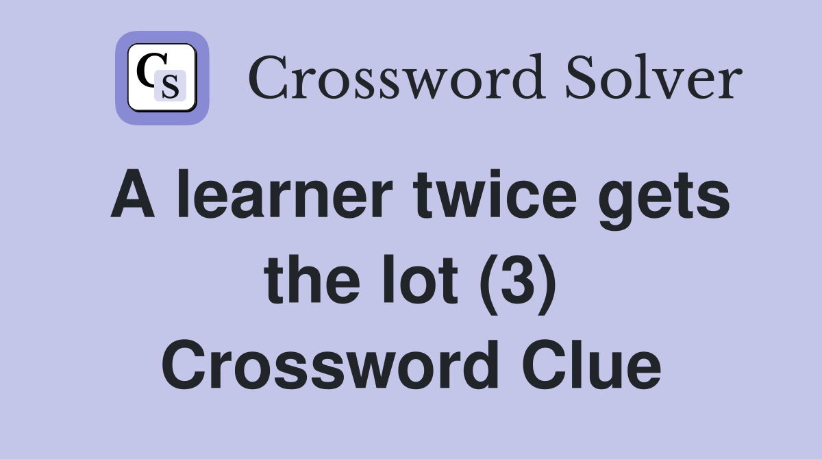 A learner twice gets the lot (3) Crossword Clue