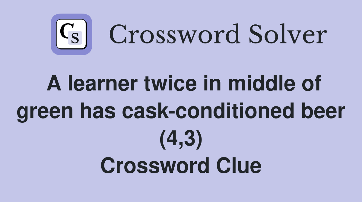 A learner twice in middle of green has cask-conditioned beer (4,3) Crossword Clue