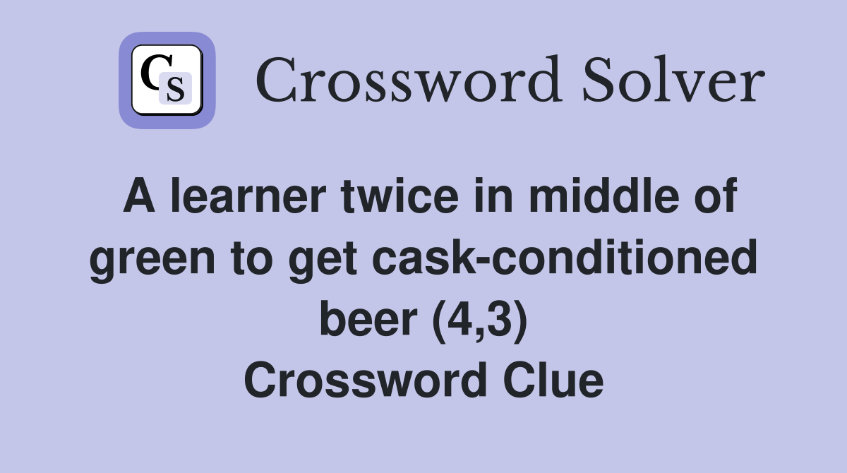 A learner twice in middle of green to get cask-conditioned beer (4,3) Crossword Clue