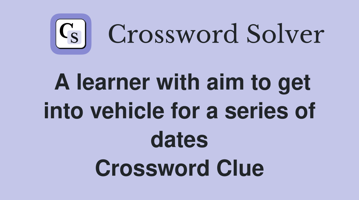 A learner with aim to get into vehicle for a series of dates Crossword Clue