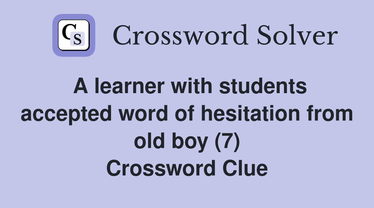 A learner with students accepted word of hesitation from old boy (7) Crossword Clue