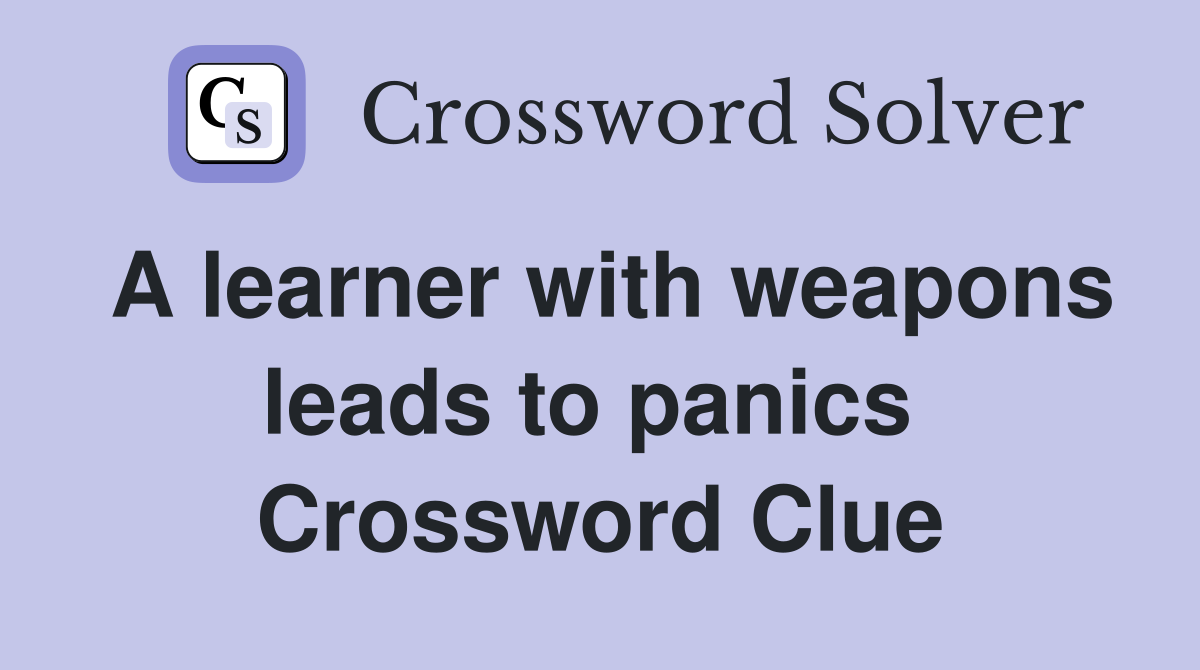 A learner with weapons leads to panics  Crossword Clue