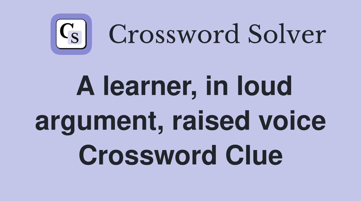 A learner, in loud argument, raised voice Crossword Clue