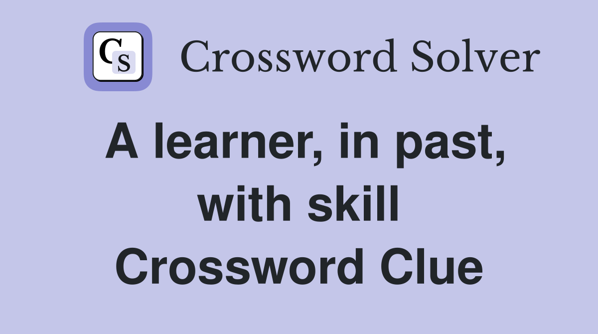 A learner, in past, with skill Crossword Clue