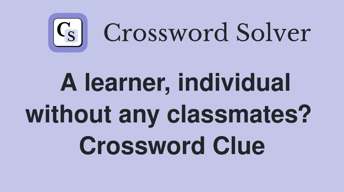 A learner, individual without any classmates?  Crossword Clue