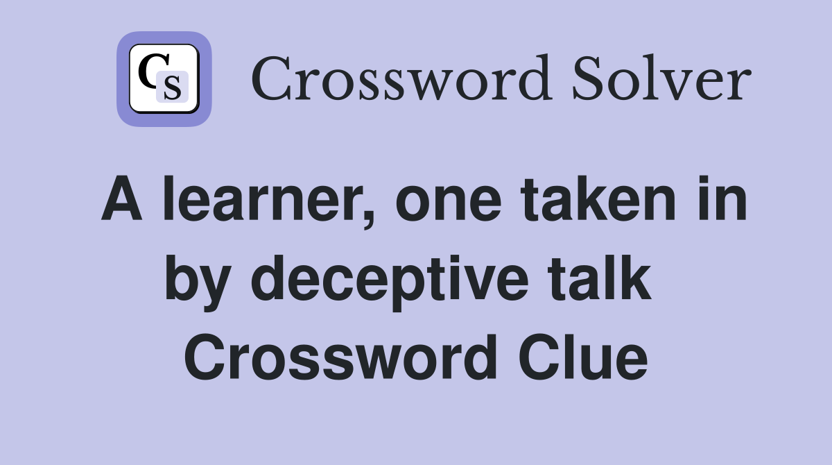A learner, one taken in by deceptive talk  Crossword Clue