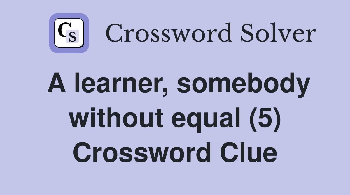 A learner, somebody without equal (5) Crossword Clue