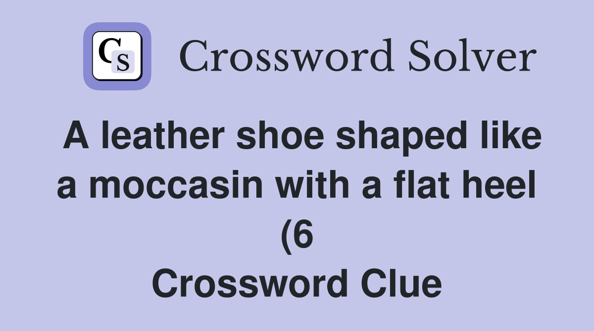 A leather shoe shaped like a moccasin with a flat heel (6) Crossword A leather shoe shaped like a moccasin with a flat heel (6) Crossword