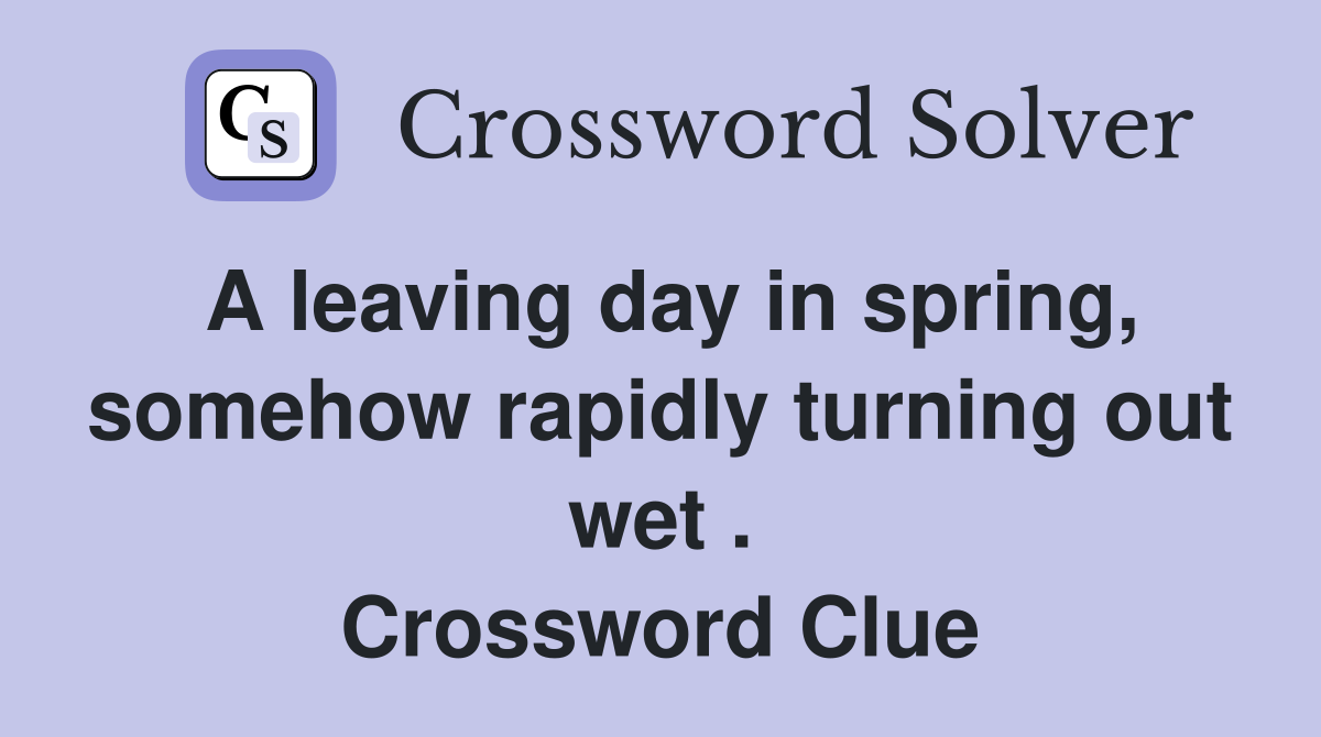 A leaving day in spring, somehow rapidly turning out wet . Crossword Clue